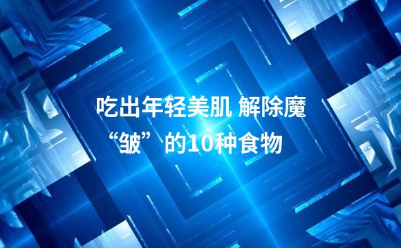 吃出年轻美肌 解除魔“皱”的10种食物